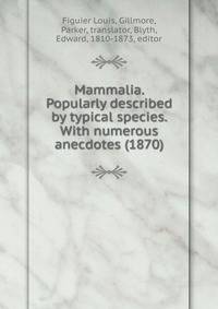 Mammalia. Popularly described by typical species. With numerous anecdotes (1870)