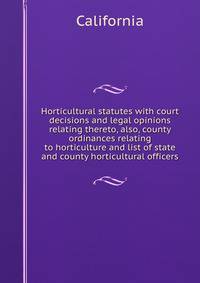 Horticultural statutes with court decisions and legal opinions relating thereto, also, county ordinances relating to horticulture and list of state and county horticultural officers.