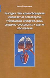 Разгадка тайн кровообращения избавляет от остеопороза, туберкулеза, аллергии, рака, сердечно-сосудистых и других заболеваний. Книга 3