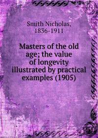 Masters of the old age; the value of longevity illustrated by practical examples (1905)