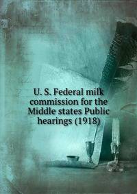 U. S. Federal milk commission for the Middle states Public hearings (1918)