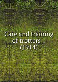 Care and training of trotters .. (1914)