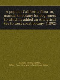 A popular California flora or, manual of botany for beginners to which is added an Analytical key to west coast botany (1892)
