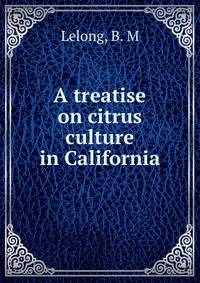A treatise on citrus culture in California