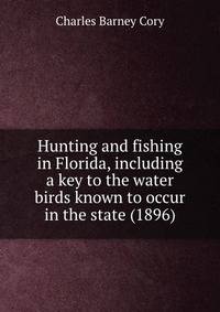Hunting and fishing in Florida, including a key to the water birds known to occur in the state (1896)