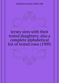 Jersey sires with their tested daughters; also a complete alphabetical list of tested cows (1909)