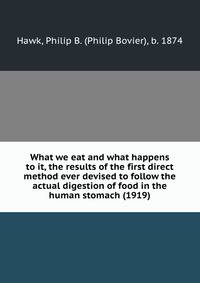 What we eat and what happens to it, the results of the first direct method ever devised to follow the actual digestion of food in the human stomach (1919)