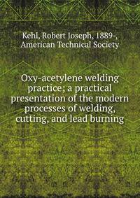 Oxy-acetylene welding practice; a practical presentation of the modern processes of welding, cutting, and lead burning