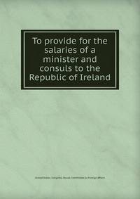 To provide for the salaries of a minister and consuls to the Republic of Ireland.