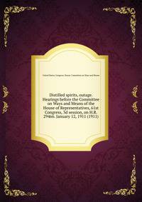 Distilled spirits, outage. Hearings before the Committee on Ways and Means of the House of Representatives, 61st Congress, 3d session, on H.R. 29466. January 12, 1911 (1911)