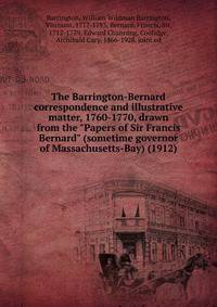 The Barrington-Bernard correspondence and illustrative matter, 1760-1770, drawn from the "Papers of Sir Francis Bernard" (sometime governor of Massachusetts-Bay) (1912)