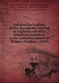 Syllabus (in English) of the documents relating to England and other kingdoms contained in the collection known as "Rymer's Foedera." (1869)