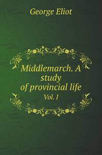 Middlemarch. A study of provincial life. Vol. I