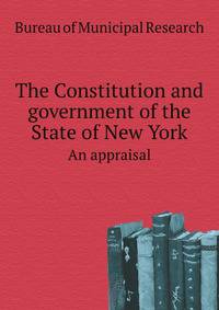 The Constitution and government of the State of New York. An appraisal