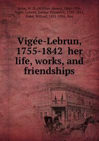 Vige?e-Lebrun, 1755-1842 her life, works, and friendships