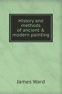 History and methods of ancient &amp; modern painting