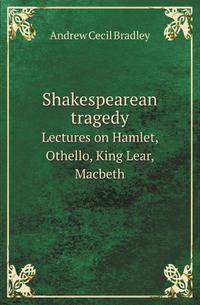 Shakespearean tragedy. Lectures on Hamlet, Othello, King Lear, Macbeth