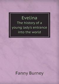 Evelina. The history of a young lady`s entrance into the world