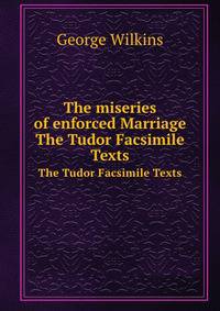 The miseries of enforced Marriage. The Tudor Facsimile Texts