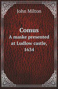 Comus. A maske presented at Ludlow castle, 1634
