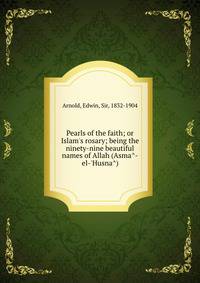 Pearls of the faith; or Islam's rosary; being the ninety-nine beautiful names of Allah (Asma?-el-'Husna?)