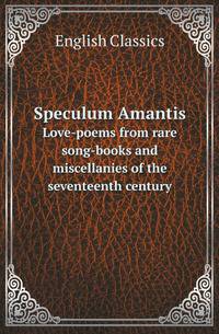 Speculum Amantis. Love-poems from rare song-books and miscellanies of the seventeenth century