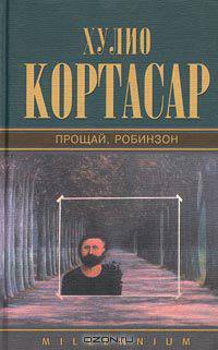 Хулио Кортасар. Собрание сочинений. Том 4. Прощай, Робинзон