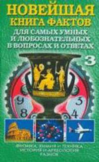 Новейшая книга фактов для самых умных и любознательных в вопросах и ответах. В 3-х томах. Том 3. Физика, химия и техника; История и археология; Разное