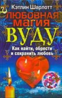 Любовная магия вуду. Как найти, обрести и сохранить любовь