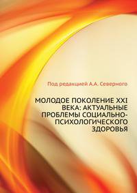 МОЛОДОЕ ПОКОЛЕНИЕ ХХI ВЕКА: АКТУАЛЬНЫЕ ПРОБЛЕМЫ СОЦИАЛЬНО-ПСИХОЛОГИЧЕСКОГО ЗДОРОВЬЯ
