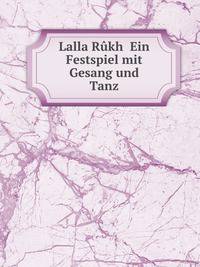 Lalla Rukh Ein Festspiel mit Gesang und Tanz