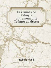 Les ruines de Palmyre. autrement dite Tedmor au dsert