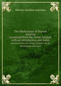 The Meditations of Marcus Aurelius. translated from the Greek, revised, with an introduction and notes
