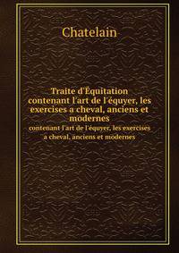 Traite d`quitation. contenant l`art de l`quyer, les exercises a cheval, anciens et modernes