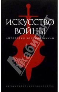 Искусство войны: Антология военной мысли / Сост. подгот. текста, предисл., коммент. Р. Светлова (Серия "Александрийская библиотека")