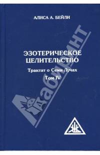 Эзотерическое целительство. Трактат о Семи Лучах. Том 4