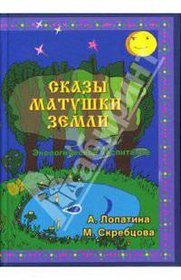 Сказы матушки Земли. Экологическое воспитание через сказки, стихи и творческие задания.