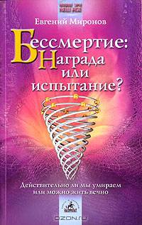 Бессмертие. Награда или испытание? Действительно ли мы умираем или можно жить вечно