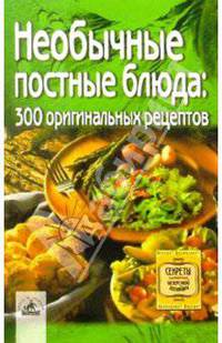 Необычные постные блюда. 300 оригинальных рецептов