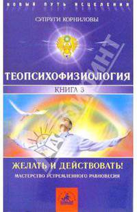 ТеоПсихоФизиология. Книга 3. Желать и действовать!