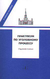 Практикум по уголовному процессу: Учебное пособие для студентов юридических ВУЗов и факультетов - 3-е изд., перераб. и доп.