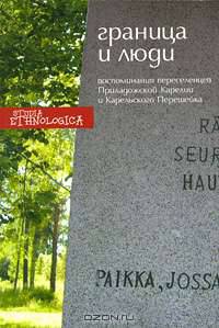 Граница и люди. Воспоминания советских переселенцев Приладожской Карелии и Карельского Перешейка