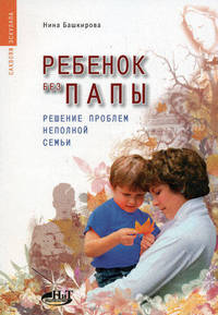 Ребенок без папы. Решение проблем неполной семьи: Практическое пособие для одиноких родителей, бабушек и дедушек (Серия: 'Саквояж эскулапа')