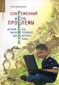 Современный ребенок и его проблемы. Детский сад, школа, телевизор, дом, интернет, улица. - (Серия «Саквояж эскулапа»)
