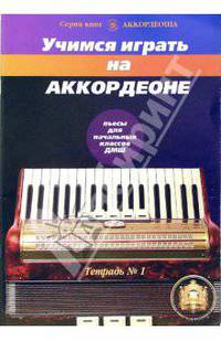 Учимся играть на аккордеоне: Пьесы для начальных классов детских музыкальных школ: Тетрадь №1 - (Аккордеоша)