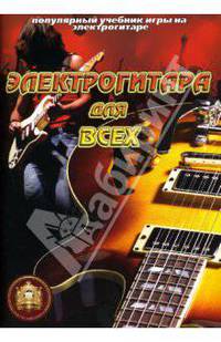 Электрогитара для всех: Популярный учебник игры на электрогитаре