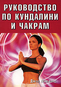Руководство по Кундалини и Чакрам: Психодуховные методы, помогающие обрести здоровье, молодость, экстрасенсорные способности и духовную реализацию: Пер. с англ.