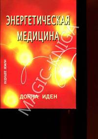 Энергетическая медицина: Гармонизация энергий тела во имя здоровья, радости и процветания: Пер. с англ.