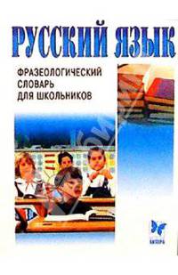 Русский язык: Фразеологический словарь для школьников