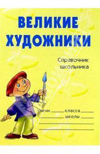 Великие художники: Справочник школьника